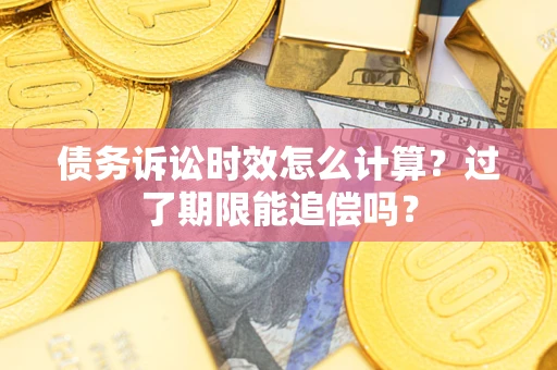 北京债务诉讼时效怎么计算？过了期限能追偿吗？