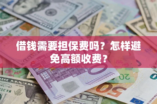 北京借钱需要担保费吗？怎样避免高额收费？