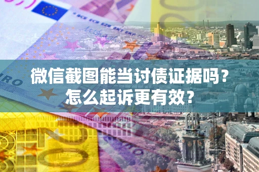 北京微信截图能当讨债证据吗？怎么起诉更有效？