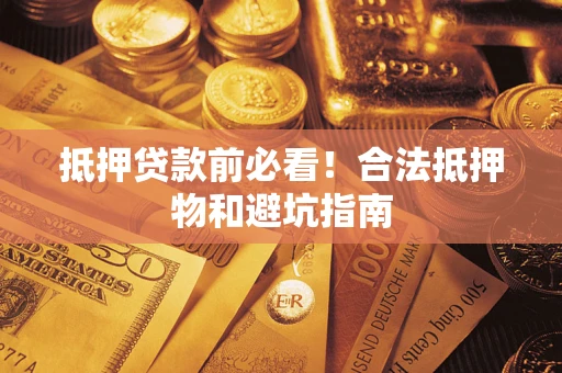 北京抵押贷款前必看！合法抵押物和避坑指南