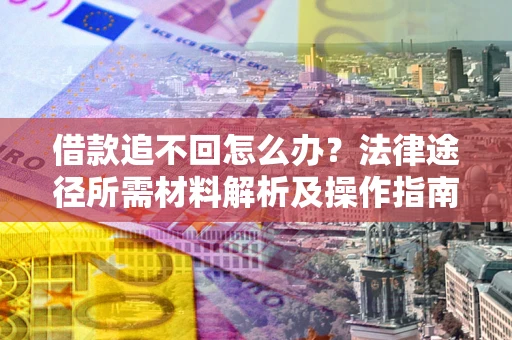 北京借款追不回怎么办?法律途径所需材料解析及操作指南 北京借款追不回怎么办?法律途径所需材料解析及操作指南