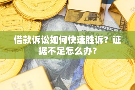 北京借款诉讼如何快速胜诉？证据不足怎么办？