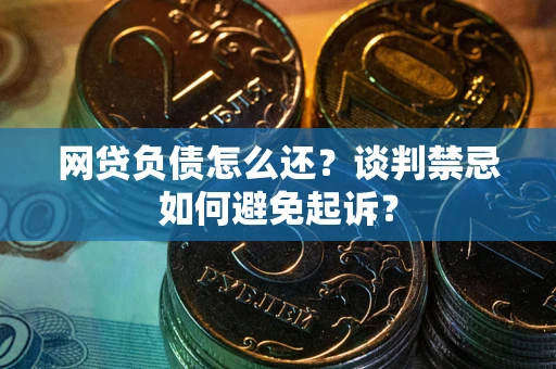 北京网贷负债怎么还？谈判禁忌如何避免起诉？