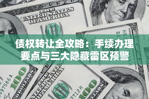 北京债权转让全攻略：手续办理要点与三大隐藏雷区预警