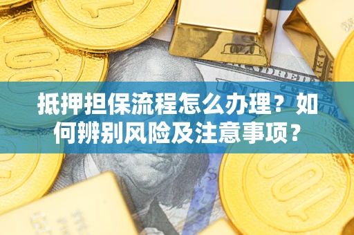 北京抵押担保流程怎么办理？如何辨别风险及注意事项？