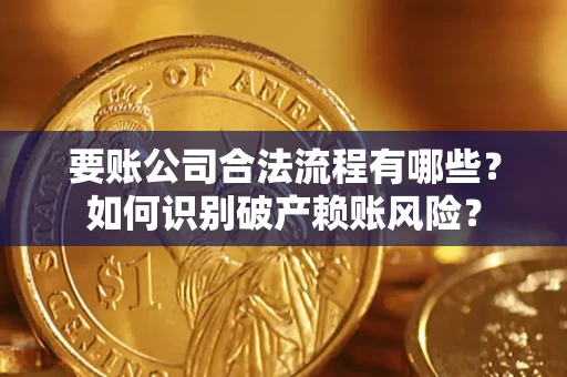 北京要账公司合法流程有哪些？如何识别破产赖账风险？