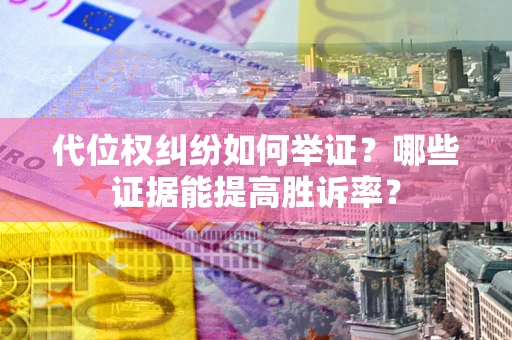 北京代位权纠纷如何举证？哪些证据能提高胜诉率？