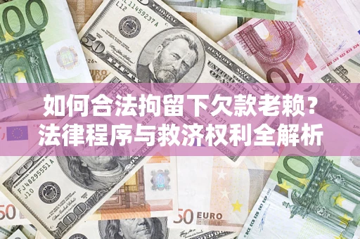 北京如何合法拘留下欠款老赖？法律程序与救济权利全解析