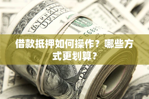 北京借款抵押如何操作？哪些方式更划算？