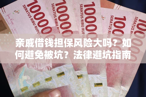北京亲戚借钱担保风险大吗？如何避免被坑？法律避坑指南