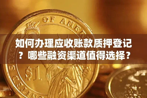 北京如何办理应收账款质押登记？哪些融资渠道值得选择？
