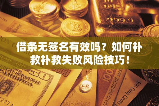 北京借条无签名有效吗？如何补救补救失败风险技巧！