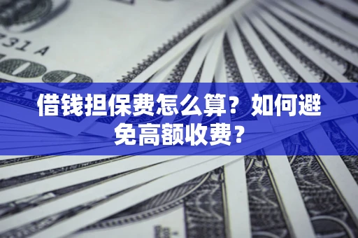 北京借钱担保费怎么算？如何避免高额收费？