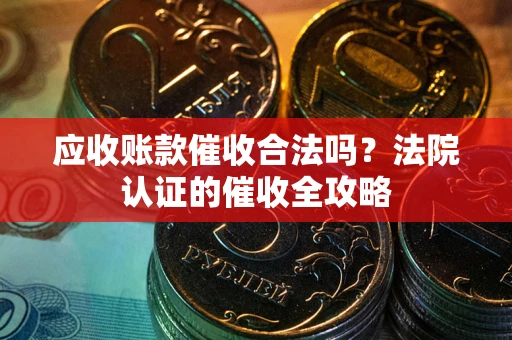 北京应收账款催收合法吗？法院认证的催收全攻略