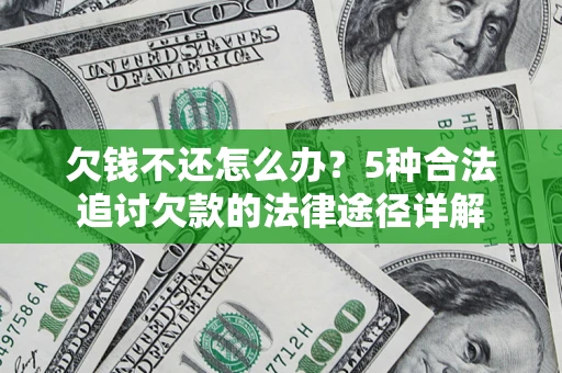北京欠钱不还怎么办？5种合法追讨欠款的法律途径详解
