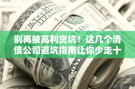 北京别再被高利贷坑！这几个清债公司避坑指南让你少走十年弯路