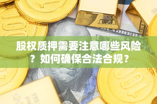 北京股权质押需要注意哪些风险？如何确保合法合规？