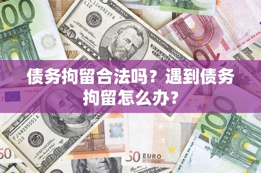 北京债务拘留合法吗？遇到债务拘留怎么办？