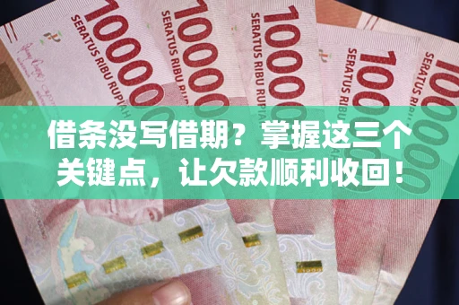 北京借条没写借期？掌握这三个关键点，让欠款顺利收回！