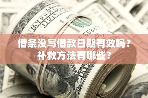 北京借条没写借款日期有效吗?补救方法有哪些? 北京借条没写借款日期有效吗?补救方法有哪些?