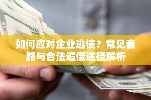 北京如何应对企业逃债？常见套路与合法追偿途径解析