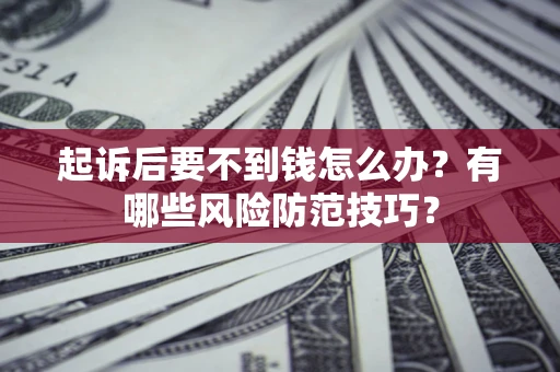 北京起诉后要不到钱怎么办?有哪些风险防范技巧? 北京起诉后要不到钱怎么办?有哪些风险防范技巧?