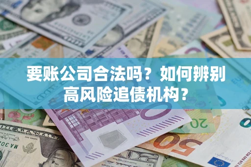 北京要账公司合法吗？如何辨别高风险追债机构？