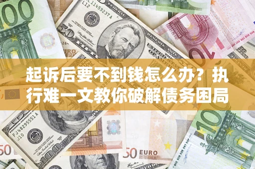 北京起诉后要不到钱怎么办？执行难一文教你破解债务困局