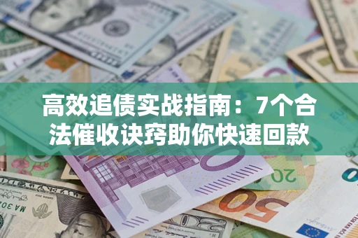 北京高效追债实战指南：7个合法催收诀窍助你快速回款