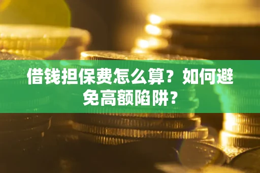 北京借钱担保费怎么算？如何避免高额陷阱？
