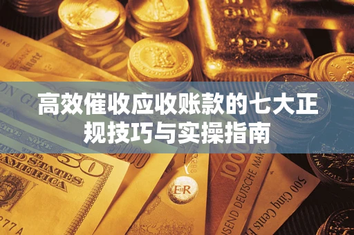 北京高效催收应收账款的七大正规技巧与实操指南
