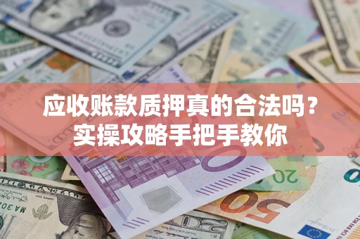 北京应收账款质押真的合法吗？实操攻略手把手教你