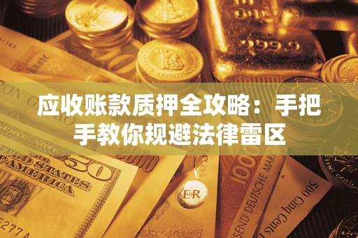 北京应收账款质押全攻略：手把手教你规避法律雷区