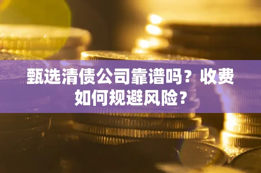 北京甄选清债公司靠谱吗？收费如何规避风险？