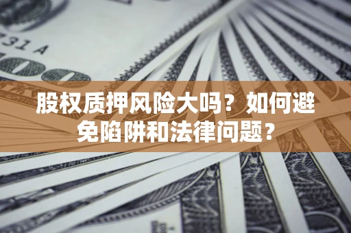 北京股权质押风险大吗？如何避免陷阱和法律问题？