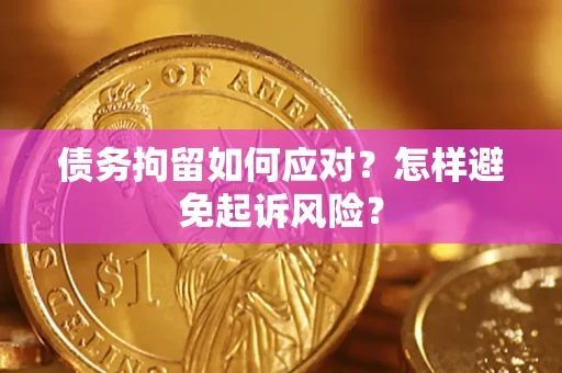 北京债务拘留如何应对？怎样避免起诉风险？