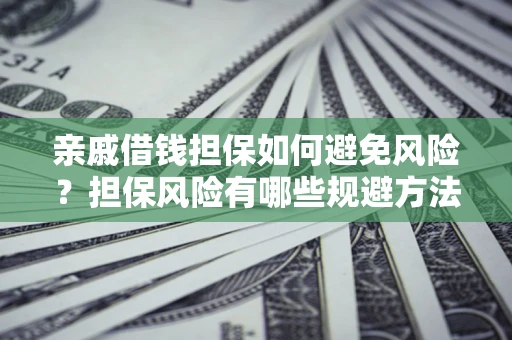 北京亲戚借钱担保如何避免风险？担保风险有哪些规避方法？