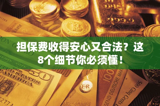 北京担保费收得安心又合法？这8个细节你必须懂！