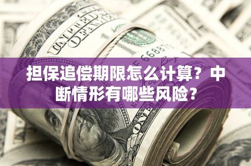 北京担保追偿期限怎么计算？中断情形有哪些风险？