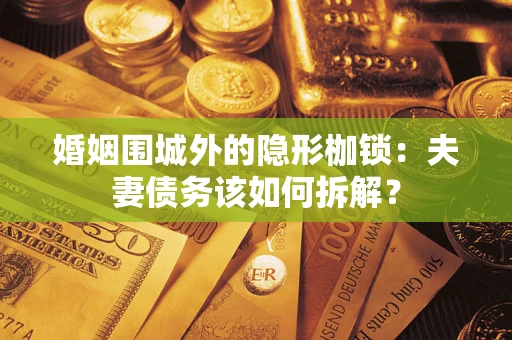 北京婚姻围城外的隐形枷锁：夫妻债务该如何拆解？