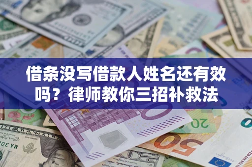 北京借条没写借款人姓名还有效吗？律师教你三招补救法