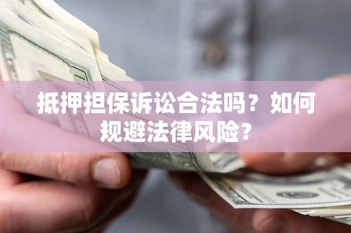 北京抵押担保诉讼合法吗？如何规避法律风险？