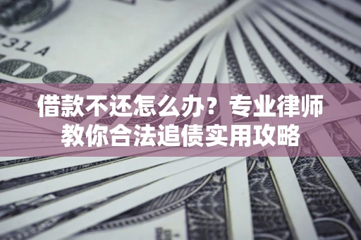 北京借款不还怎么办？专业律师教你合法追债实用攻略