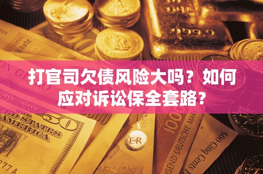 北京打官司欠债风险大吗？如何应对诉讼保全套路？