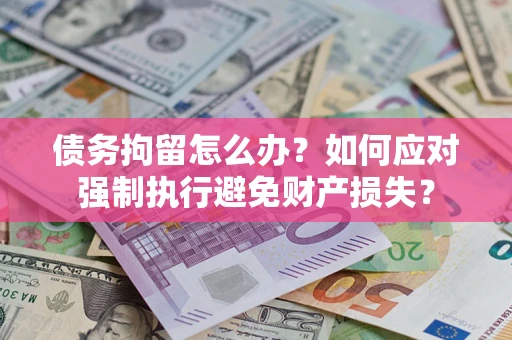 北京债务拘留怎么办？如何应对强制执行避免财产损失？