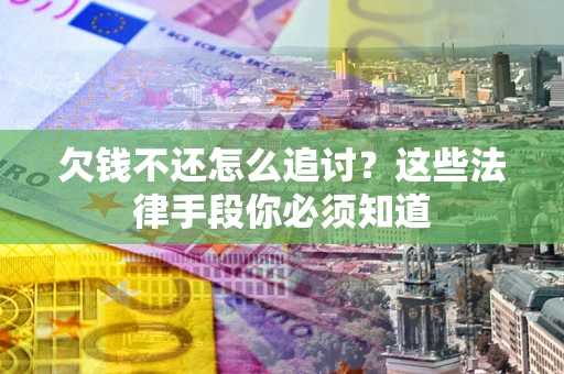 北京欠钱不还怎么追讨？这些法律手段你必须知道