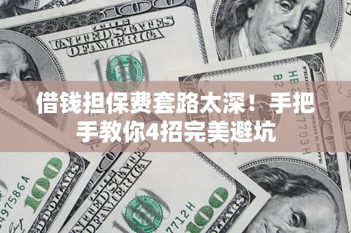 北京借钱担保费套路太深！手把手教你4招完美避坑