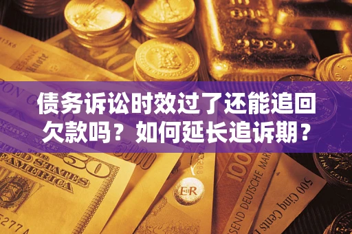 北京债务诉讼时效过了还能追回欠款吗？如何延长追诉期？