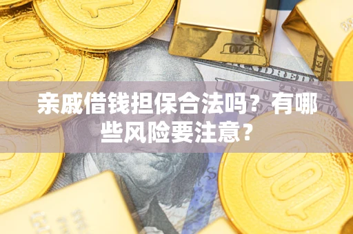 北京亲戚借钱担保合法吗？有哪些风险要注意？