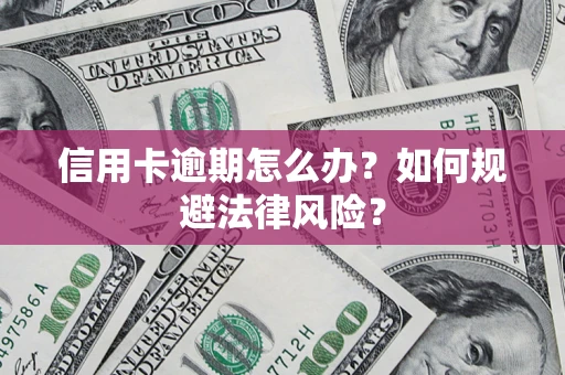 北京信用卡逾期怎么办？如何规避法律风险？